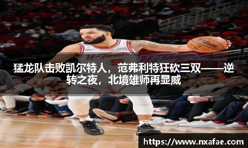 猛龙队击败凯尔特人，范弗利特狂砍三双——逆转之夜，北境雄师再显威