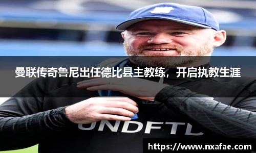 曼联传奇鲁尼出任德比县主教练，开启执教生涯