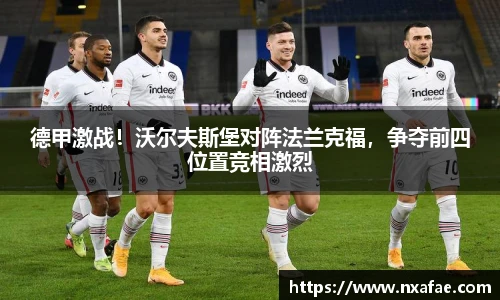 德甲激战！沃尔夫斯堡对阵法兰克福，争夺前四位置竞相激烈