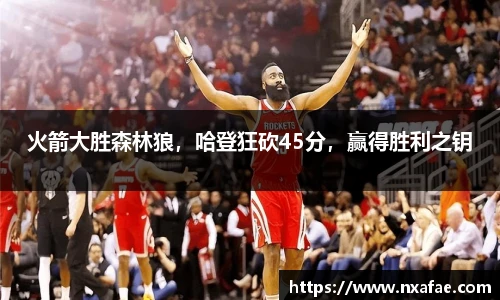 火箭大胜森林狼，哈登狂砍45分，赢得胜利之钥
