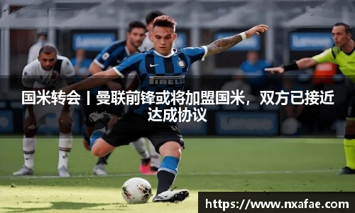 国米转会丨曼联前锋或将加盟国米，双方已接近达成协议