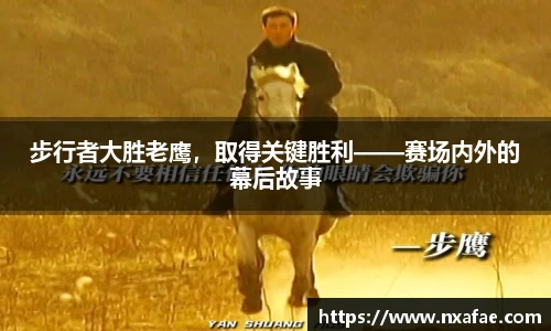 步行者大胜老鹰，取得关键胜利——赛场内外的幕后故事