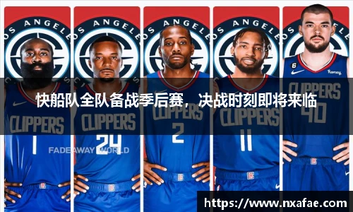 快船队全队备战季后赛，决战时刻即将来临