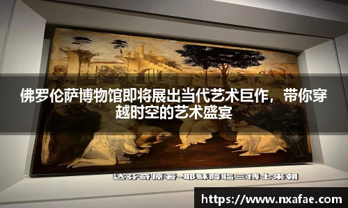 佛罗伦萨博物馆即将展出当代艺术巨作，带你穿越时空的艺术盛宴
