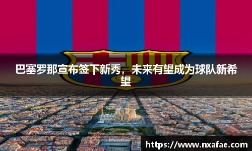 巴塞罗那宣布签下新秀，未来有望成为球队新希望