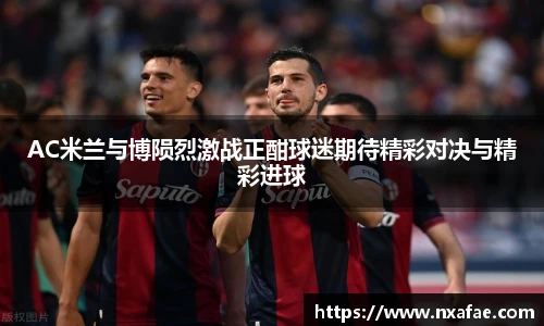 AC米兰与博陨烈激战正酣球迷期待精彩对决与精彩进球