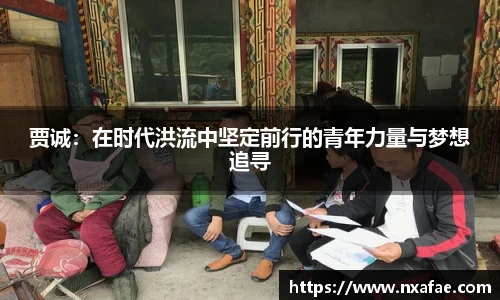 贾诚：在时代洪流中坚定前行的青年力量与梦想追寻