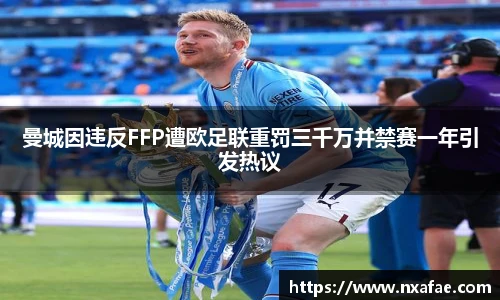 曼城因违反FFP遭欧足联重罚三千万并禁赛一年引发热议