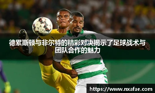 德累斯顿与非尔特的精彩对决揭示了足球战术与团队合作的魅力
