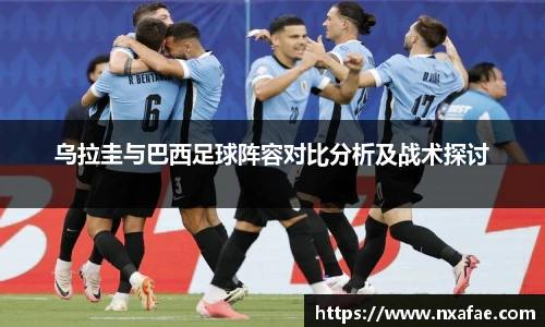 乌拉圭与巴西足球阵容对比分析及战术探讨