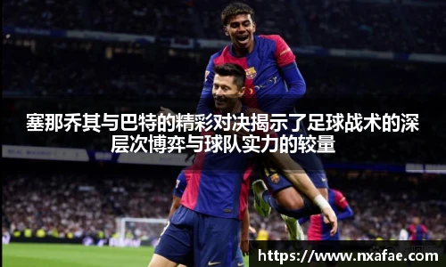 塞那乔其与巴特的精彩对决揭示了足球战术的深层次博弈与球队实力的较量