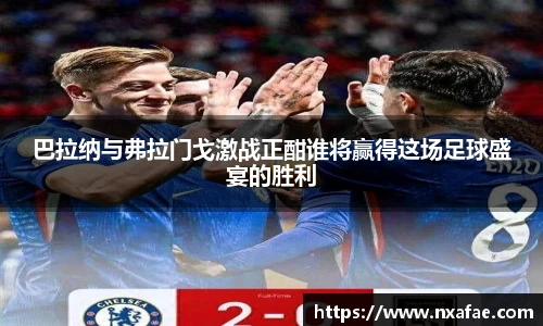 巴拉纳与弗拉门戈激战正酣谁将赢得这场足球盛宴的胜利