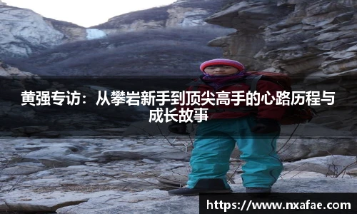 黄强专访：从攀岩新手到顶尖高手的心路历程与成长故事
