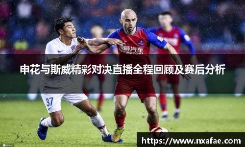 申花与斯威精彩对决直播全程回顾及赛后分析