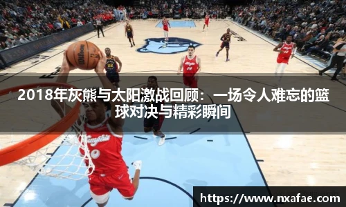 2018年灰熊与太阳激战回顾：一场令人难忘的篮球对决与精彩瞬间