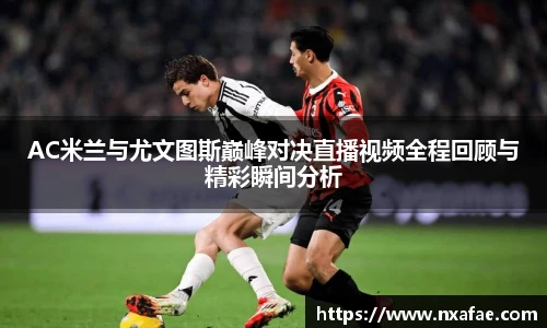 AC米兰与尤文图斯巅峰对决直播视频全程回顾与精彩瞬间分析