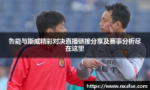 鲁能与斯威精彩对决直播链接分享及赛事分析尽在这里