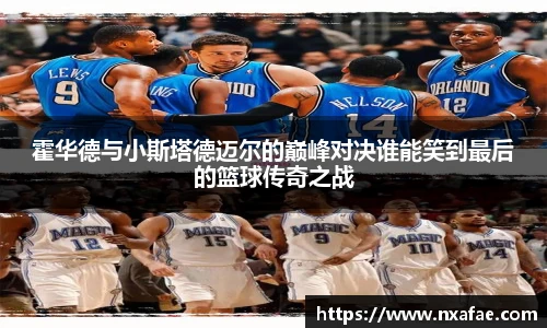 霍华德与小斯塔德迈尔的巅峰对决谁能笑到最后的篮球传奇之战