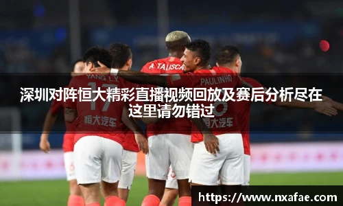 深圳对阵恒大精彩直播视频回放及赛后分析尽在这里请勿错过
