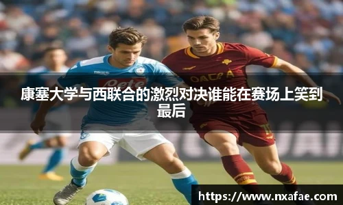 康塞大学与西联合的激烈对决谁能在赛场上笑到最后