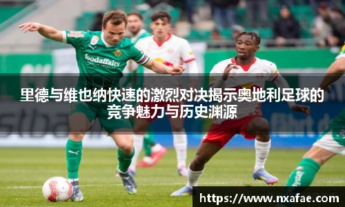 里德与维也纳快速的激烈对决揭示奥地利足球的竞争魅力与历史渊源