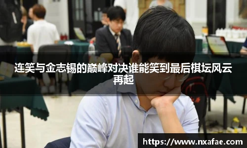 连笑与金志锡的巅峰对决谁能笑到最后棋坛风云再起